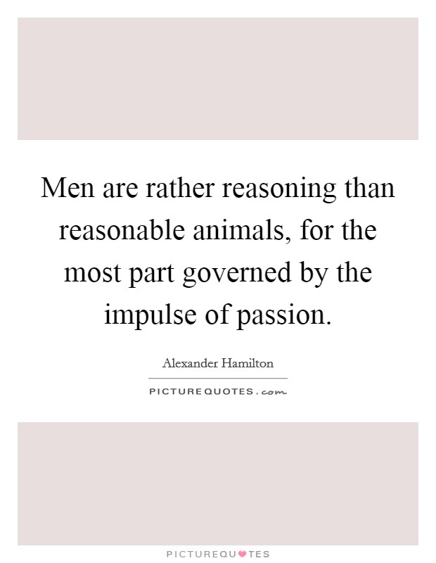 Men are rather reasoning than reasonable animals, for the most part governed by the impulse of passion. Picture Quote #1