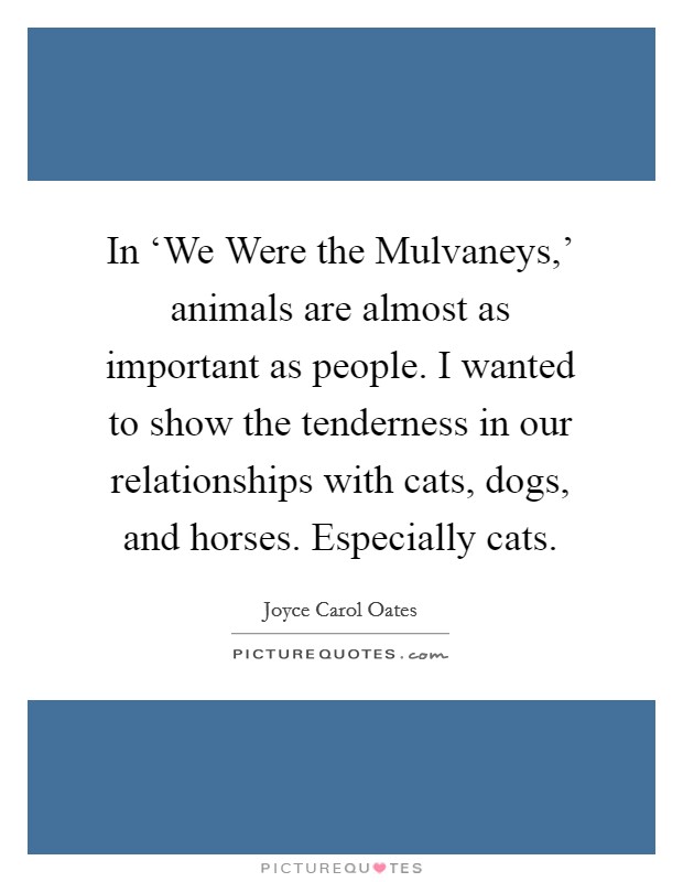 In ‘We Were the Mulvaneys,' animals are almost as important as people. I wanted to show the tenderness in our relationships with cats, dogs, and horses. Especially cats. Picture Quote #1