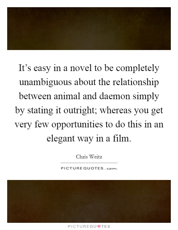 It's easy in a novel to be completely unambiguous about the relationship between animal and daemon simply by stating it outright; whereas you get very few opportunities to do this in an elegant way in a film. Picture Quote #1