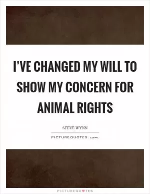 I’ve changed my will to show my concern for animal rights Picture Quote #1