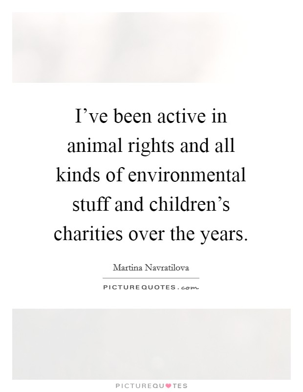 I've been active in animal rights and all kinds of environmental stuff and children's charities over the years. Picture Quote #1