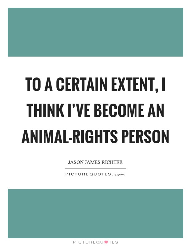 To a certain extent, I think I've become an animal-rights person Picture Quote #1