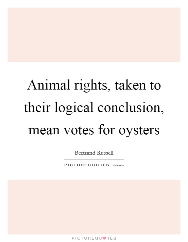 Animal rights, taken to their logical conclusion, mean votes for oysters Picture Quote #1