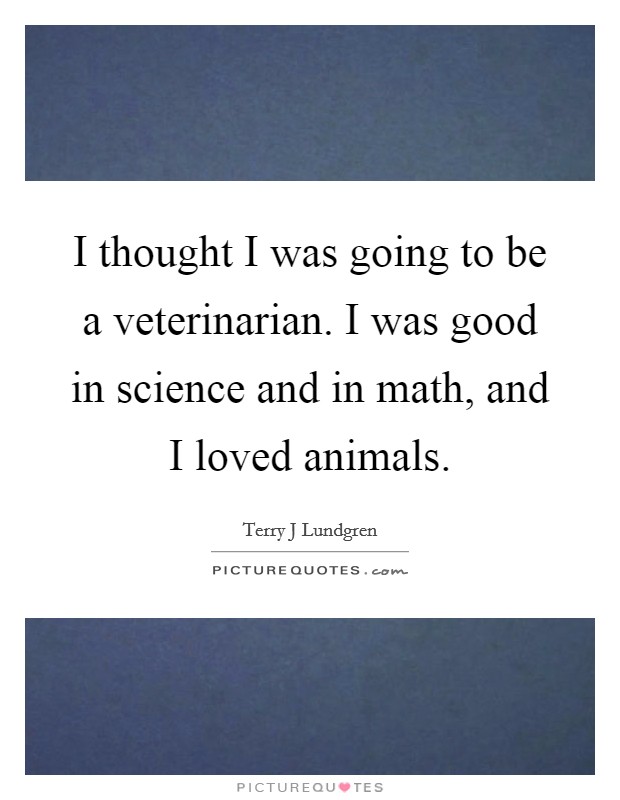 I thought I was going to be a veterinarian. I was good in science and in math, and I loved animals. Picture Quote #1