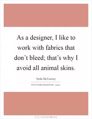 As a designer, I like to work with fabrics that don’t bleed; that’s why I avoid all animal skins Picture Quote #1