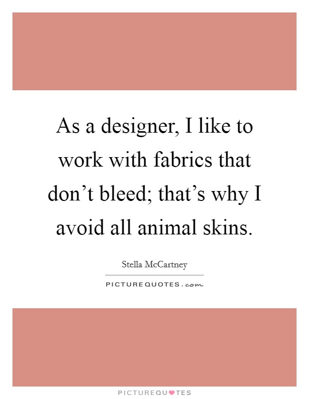 As a designer, I like to work with fabrics that don't bleed; that's why I avoid all animal skins. Picture Quote #1