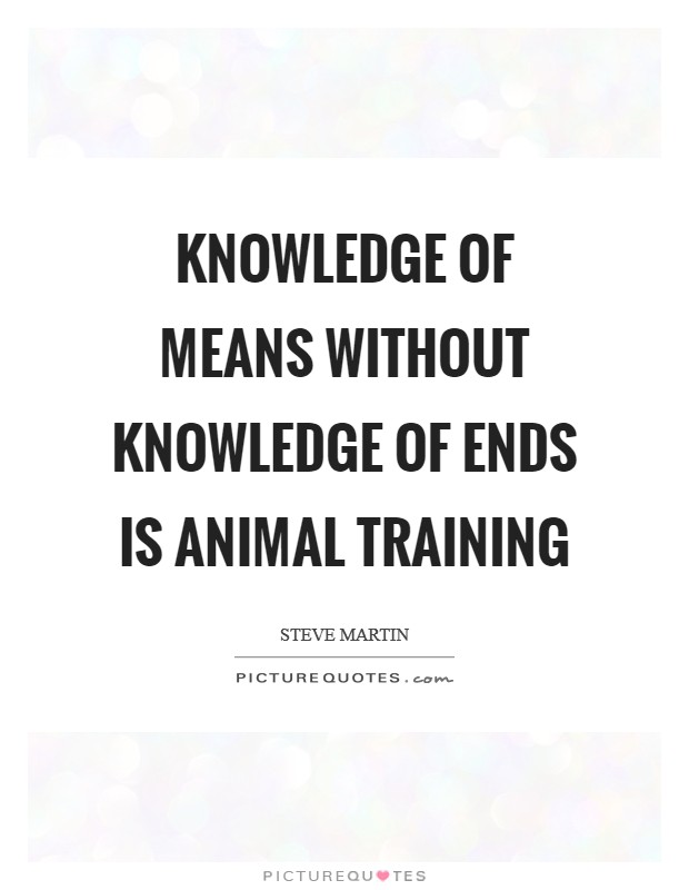 Knowledge of means without knowledge of ends is animal training Picture Quote #1