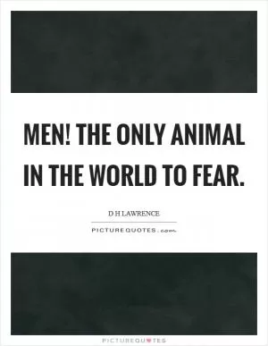 Men! The only animal in the world to fear Picture Quote #1