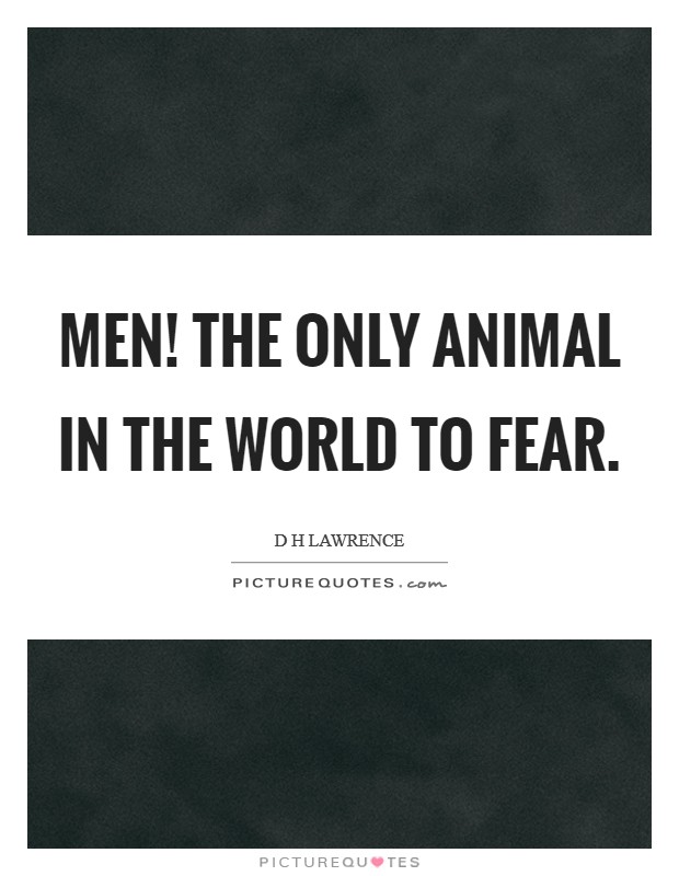 Men! The only animal in the world to fear. Picture Quote #1
