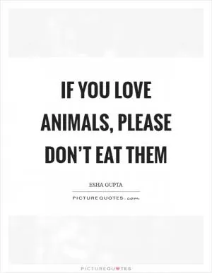 If you love animals, please don’t eat them Picture Quote #1
