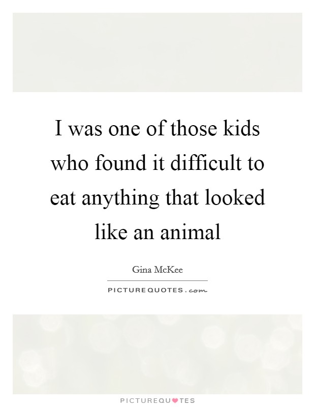 I was one of those kids who found it difficult to eat anything that looked like an animal Picture Quote #1