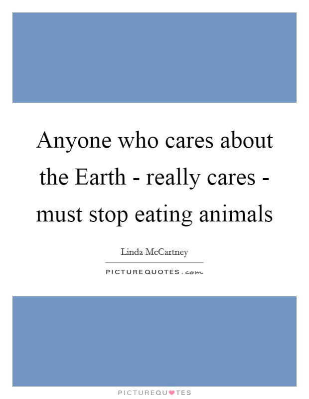 Anyone who cares about the Earth - really cares - must stop eating animals Picture Quote #1