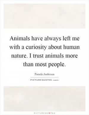 Animals have always left me with a curiosity about human nature. I trust animals more than most people Picture Quote #1