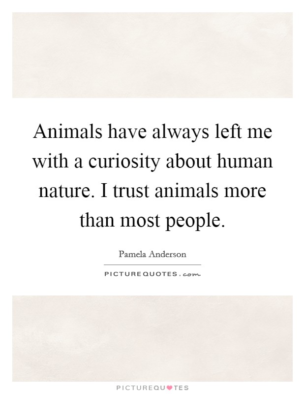 Animals have always left me with a curiosity about human nature. I trust animals more than most people. Picture Quote #1