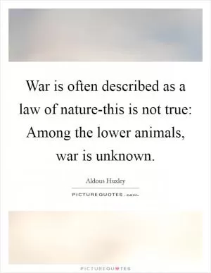 War is often described as a law of nature-this is not true: Among the lower animals, war is unknown Picture Quote #1