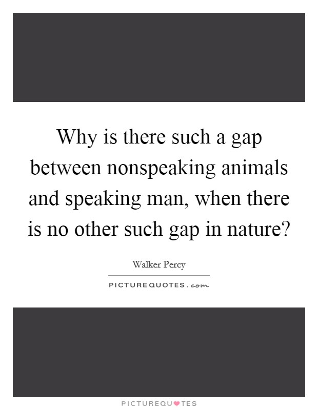 Why is there such a gap between nonspeaking animals and speaking man, when there is no other such gap in nature? Picture Quote #1
