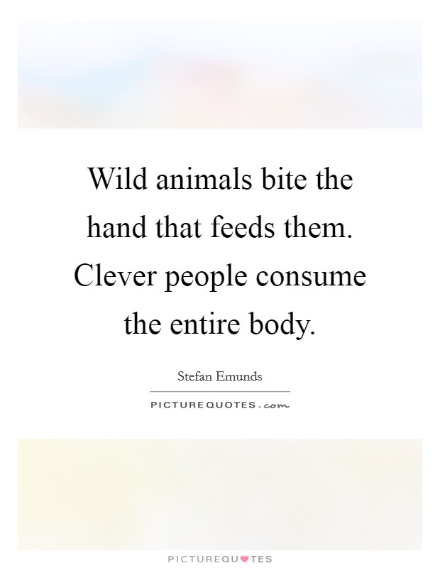 Wild animals bite the hand that feeds them. Clever people consume the entire body. Picture Quote #1