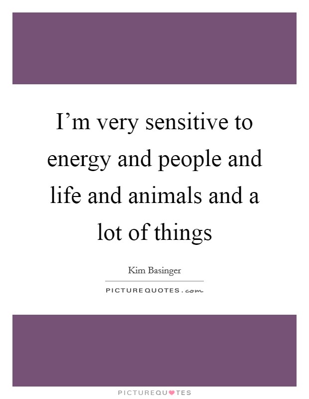 I'm very sensitive to energy and people and life and animals and a lot of things Picture Quote #1