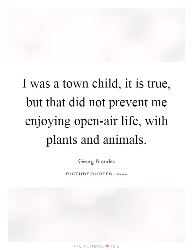 I was a town child, it is true, but that did not prevent me enjoying open-air life, with plants and animals. Picture Quote #1