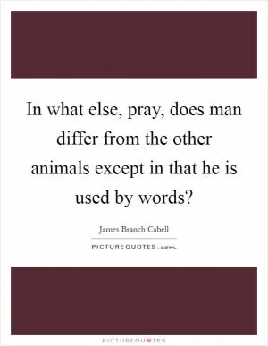 In what else, pray, does man differ from the other animals except in that he is used by words? Picture Quote #1