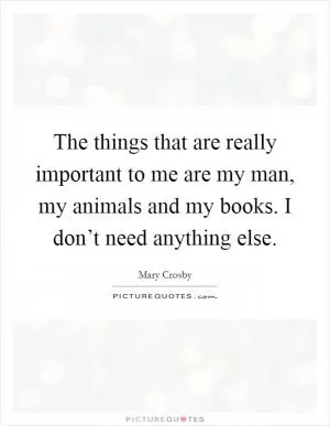 The things that are really important to me are my man, my animals and my books. I don’t need anything else Picture Quote #1