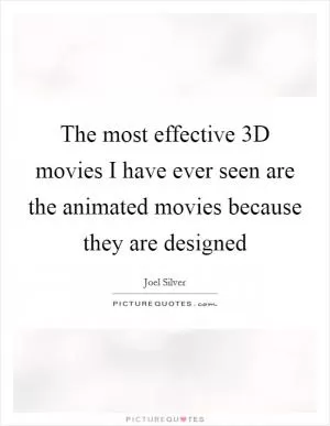The most effective 3D movies I have ever seen are the animated movies because they are designed Picture Quote #1