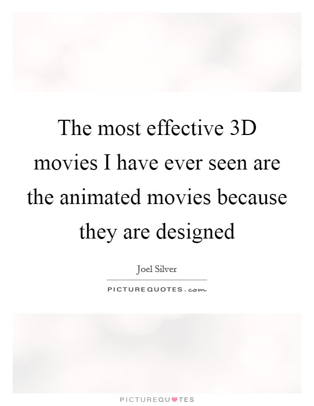 The most effective 3D movies I have ever seen are the animated movies because they are designed Picture Quote #1