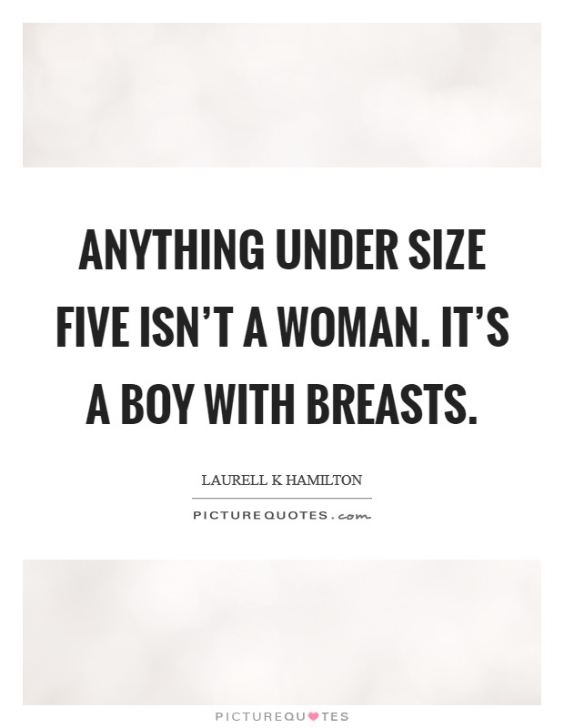 Anything under size five isn't a woman. It's a boy with breasts. Picture Quote #1