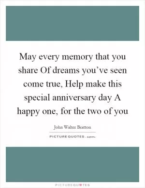 May every memory that you share Of dreams you’ve seen come true, Help make this special anniversary day A happy one, for the two of you Picture Quote #1