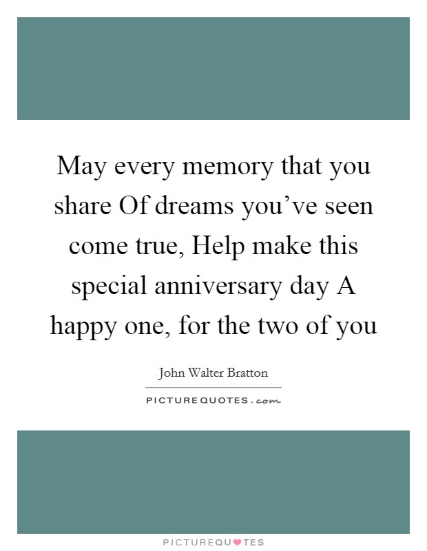 May every memory that you share Of dreams you've seen come true, Help make this special anniversary day A happy one, for the two of you Picture Quote #1