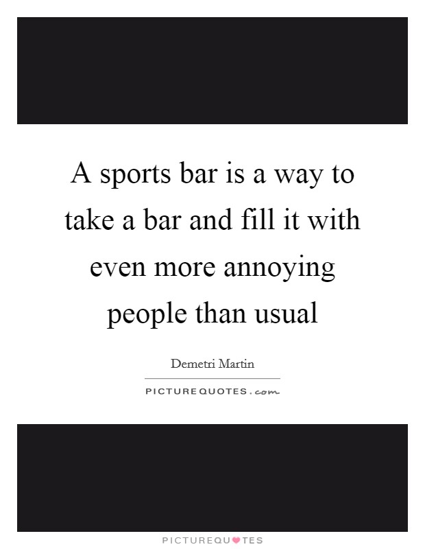 A sports bar is a way to take a bar and fill it with even more annoying people than usual Picture Quote #1