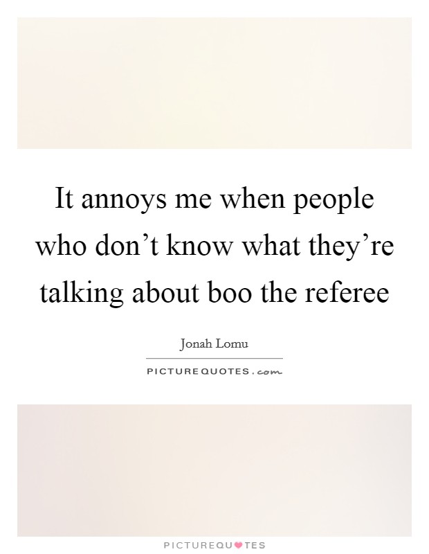It annoys me when people who don't know what they're talking about boo the referee Picture Quote #1
