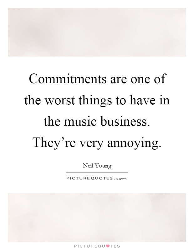 Commitments are one of the worst things to have in the music business. They're very annoying. Picture Quote #1