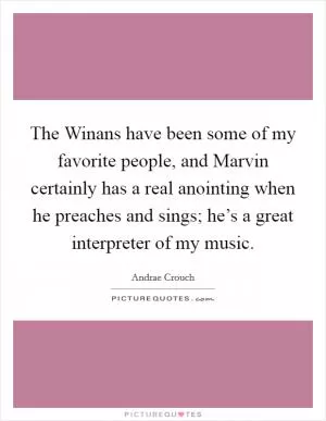 The Winans have been some of my favorite people, and Marvin certainly has a real anointing when he preaches and sings; he’s a great interpreter of my music Picture Quote #1