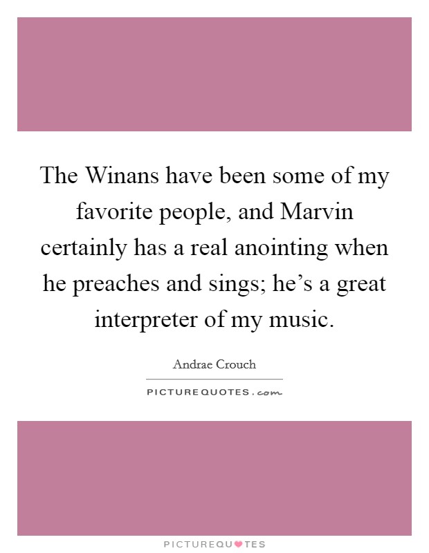 The Winans have been some of my favorite people, and Marvin certainly has a real anointing when he preaches and sings; he's a great interpreter of my music. Picture Quote #1