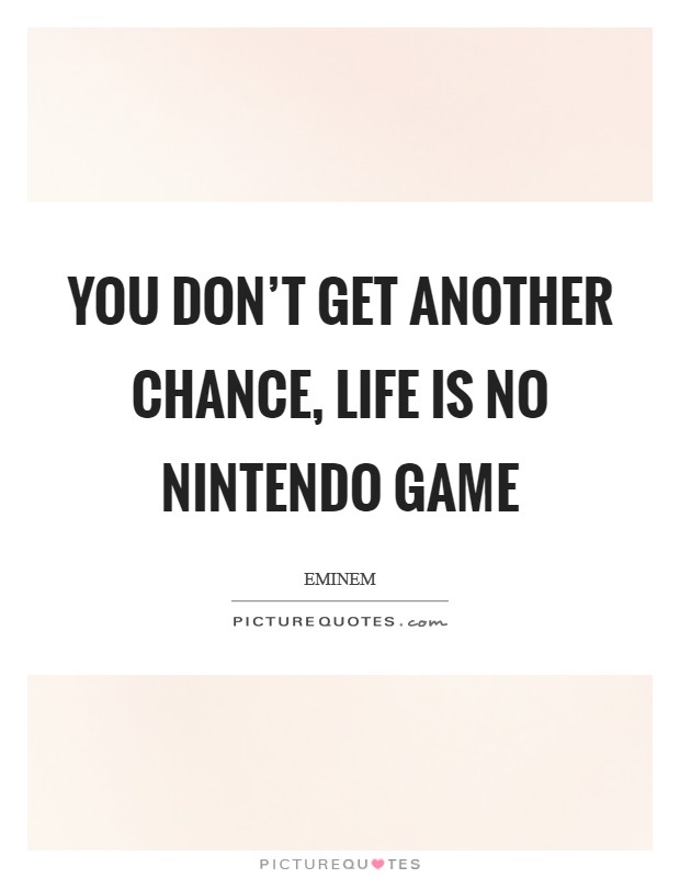 You don’t get another chance, life is no Nintendo game Picture Quote #1