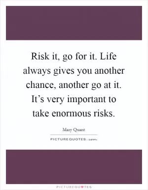 Risk it, go for it. Life always gives you another chance, another go at it. It’s very important to take enormous risks Picture Quote #1