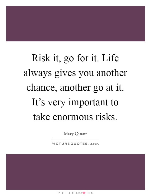 Risk it, go for it. Life always gives you another chance, another go at it. It's very important to take enormous risks. Picture Quote #1