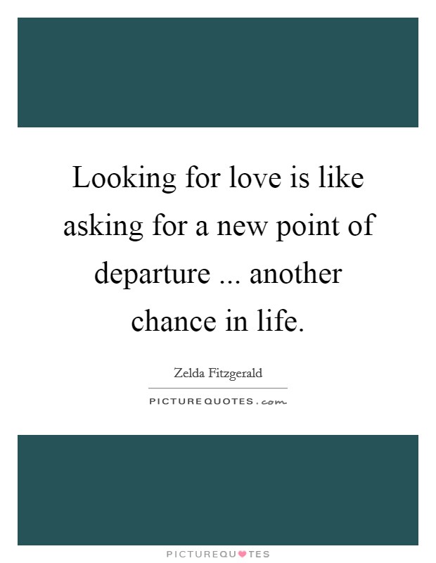 Looking for love is like asking for a new point of departure ... another chance in life. Picture Quote #1
