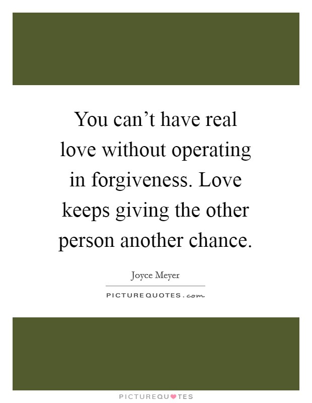 You can't have real love without operating in forgiveness. Love keeps giving the other person another chance. Picture Quote #1