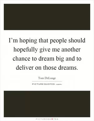 I’m hoping that people should hopefully give me another chance to dream big and to deliver on those dreams Picture Quote #1