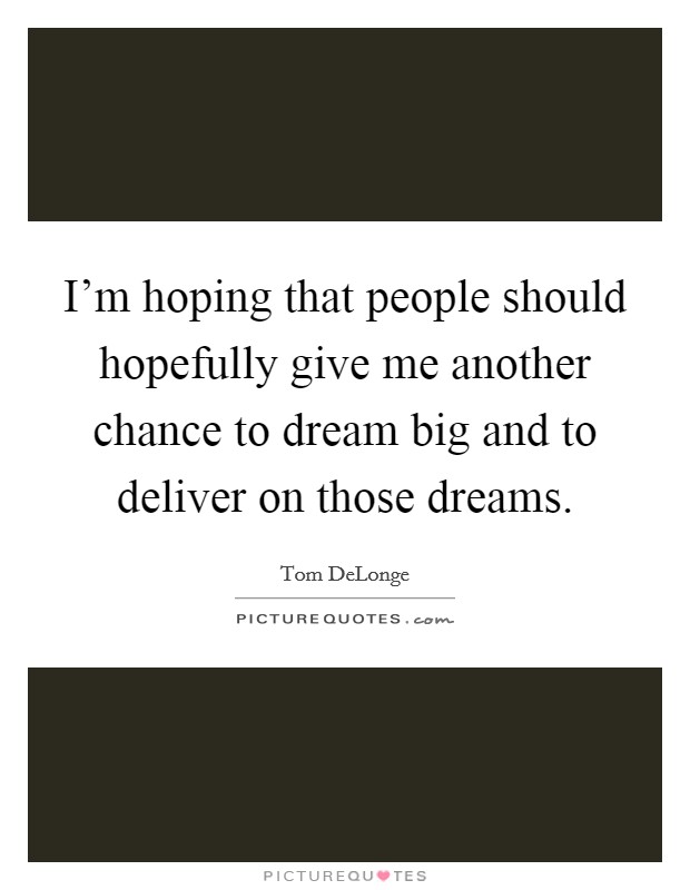 I'm hoping that people should hopefully give me another chance to dream big and to deliver on those dreams. Picture Quote #1