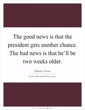 The good news is that the president gets another chance. The bad news is that he’ll be two weeks older Picture Quote #1