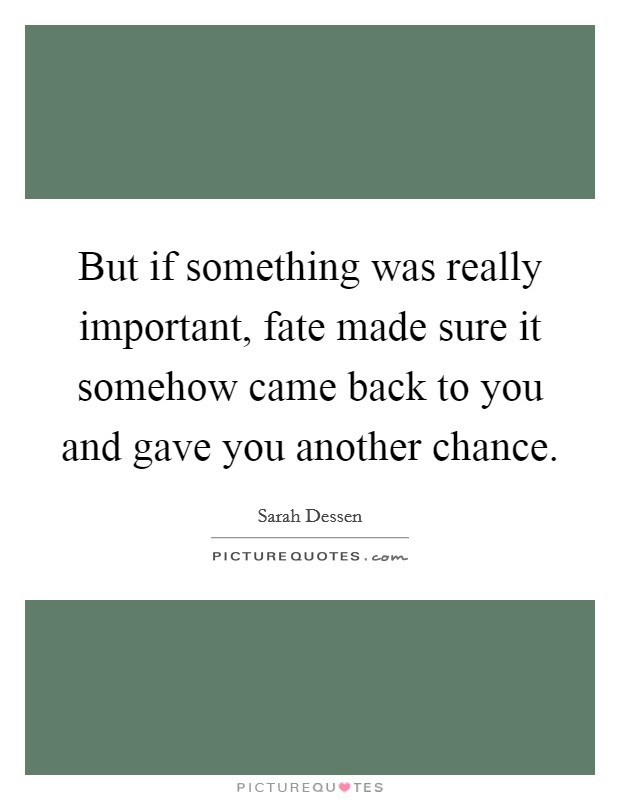 But if something was really important, fate made sure it somehow came back to you and gave you another chance. Picture Quote #1