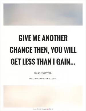 Give me another Chance Then, You will Get Less than I Gain Picture Quote #1