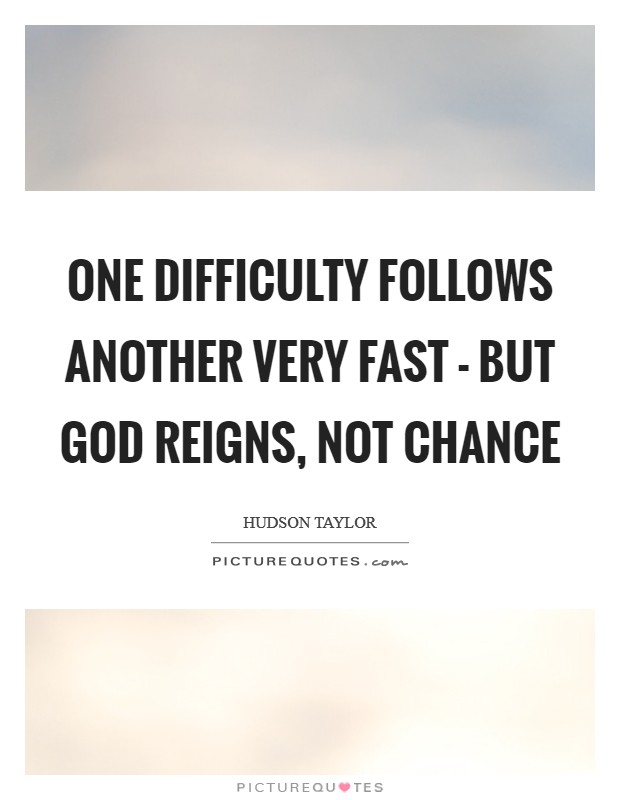 One difficulty follows another very fast - but God reigns, not chance Picture Quote #1