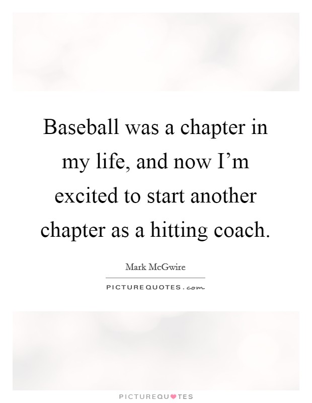 Baseball was a chapter in my life, and now I'm excited to start another chapter as a hitting coach. Picture Quote #1