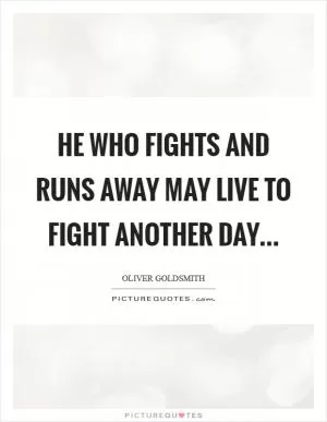 He who fights and runs away May live to fight another day Picture Quote #1