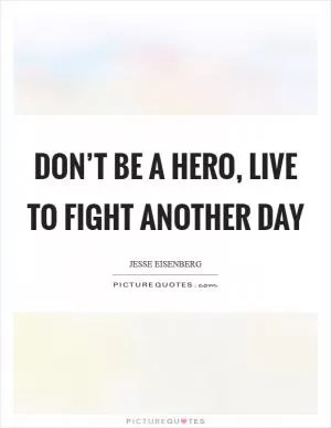 Don’t be a hero, live to fight another day Picture Quote #1