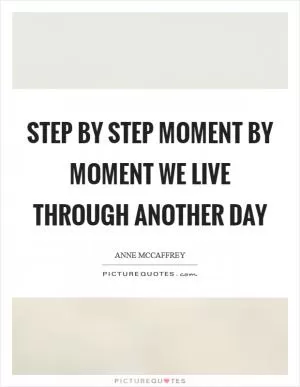 Step by step Moment by moment We live through Another day Picture Quote #1